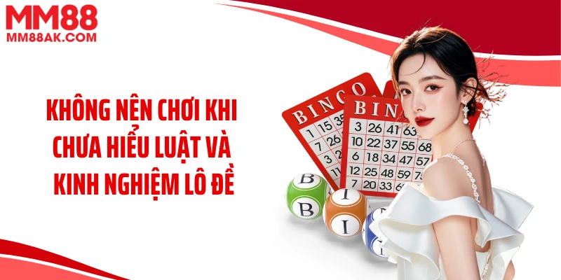 Không nên chơi khi chưa hiểu luật và kinh nghiệm lô đề