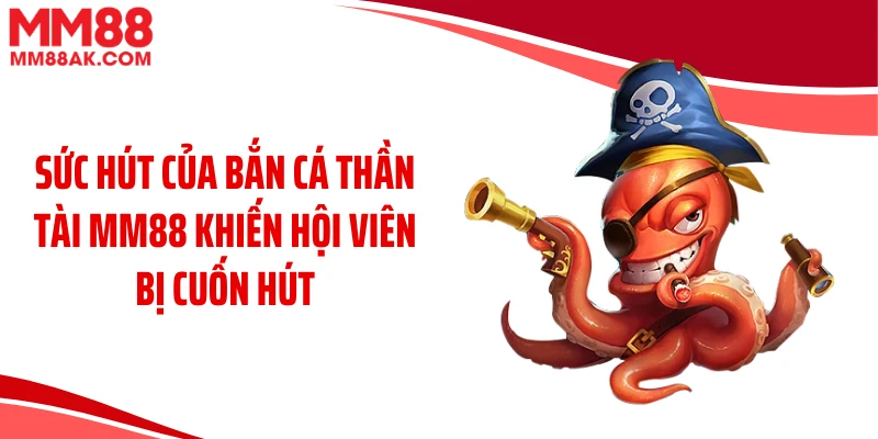 Sức hút của bắn cá thần tài MM88 khiến hội viên bị cuốn hút